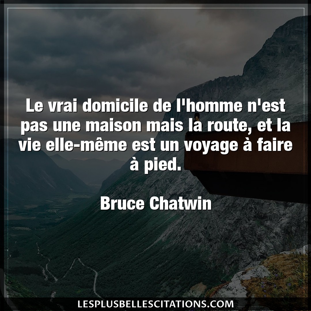 Citation Bruce Chatwin Elle Le Vrai Domicile De L Homme N Est Pas Une Mai