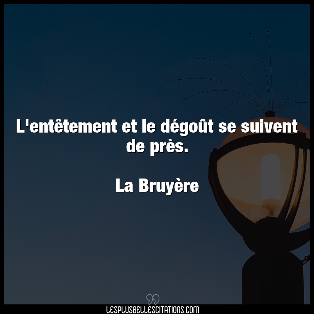 Citation La Bruyere Degout L Entetement Et Le Degout Se Suivent De Pr