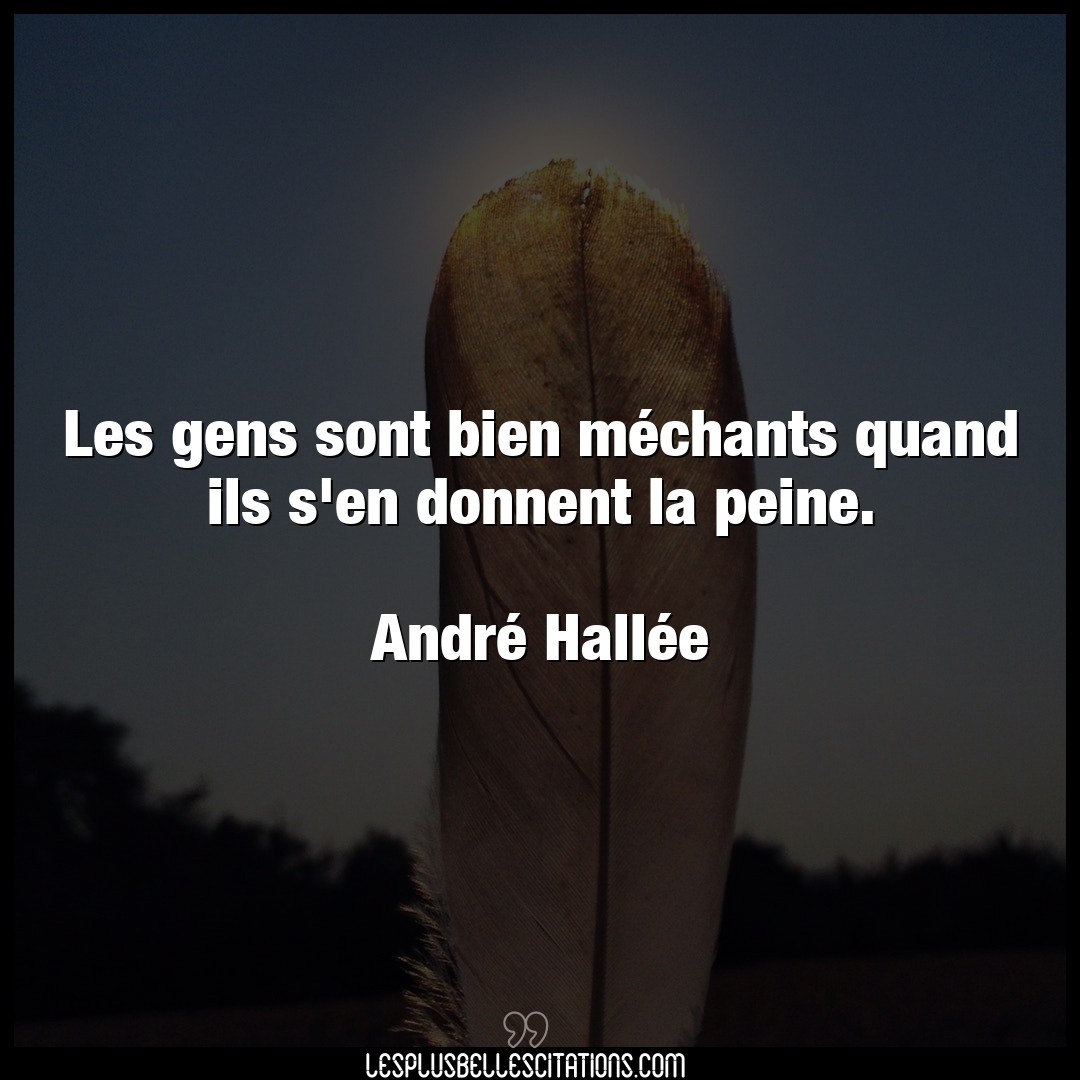 Citation Andre Hallee Bien Les Gens Sont Bien Mechants Quand Ils S En D