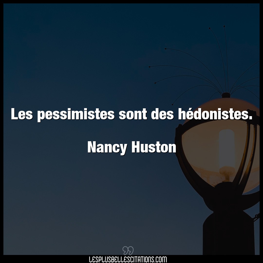 Citation Nancy Huston Citations Les Pessimistes Sont Des Hedonistes Nanc