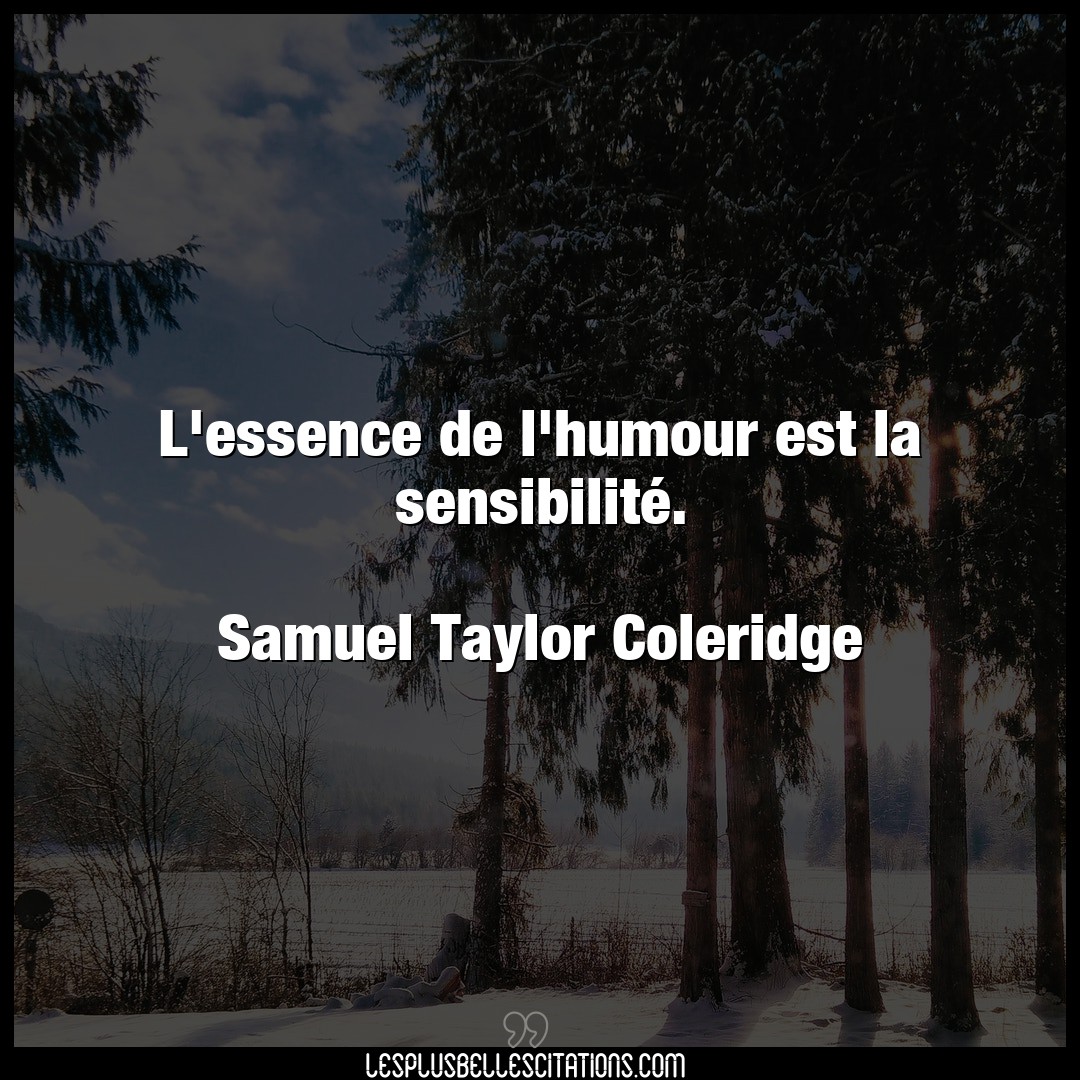 Citation Samuel Taylor Coleridge Humour L Essence De L Humour Est La Sensibilite