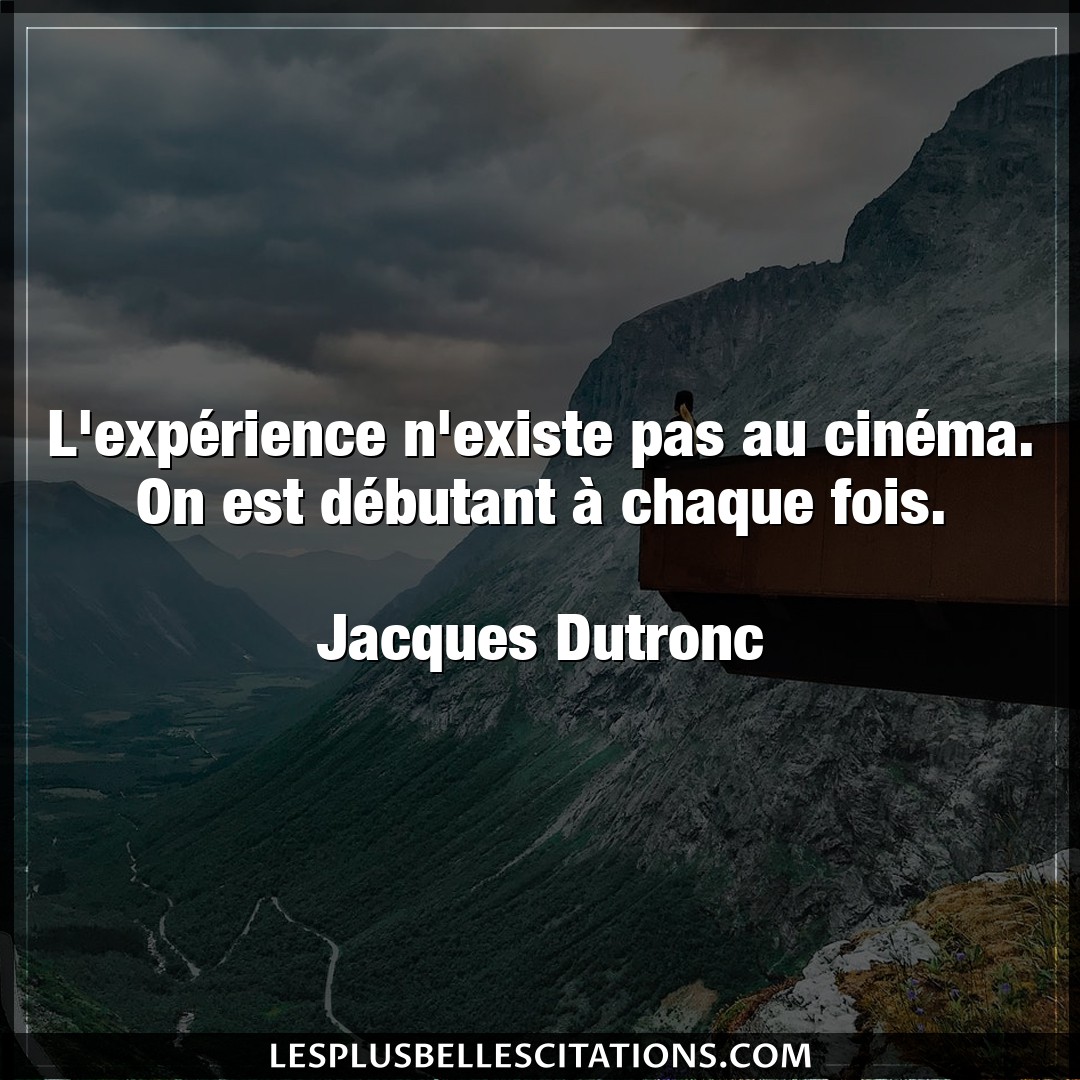 L’expérience n’existe pas au cinéma. On est
