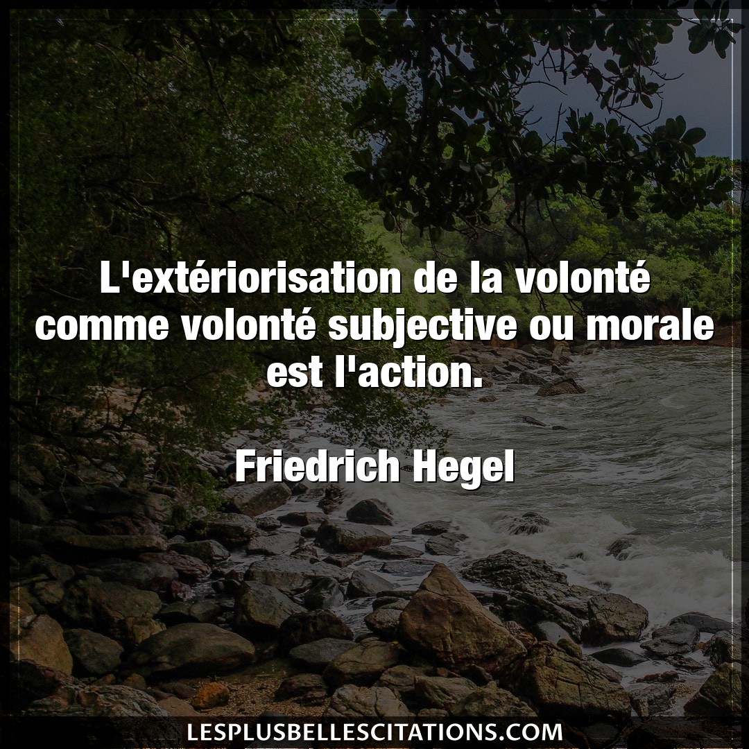 Citation Friedrich Hegel Action L Exteriorisation De La Volonte Comme Volon