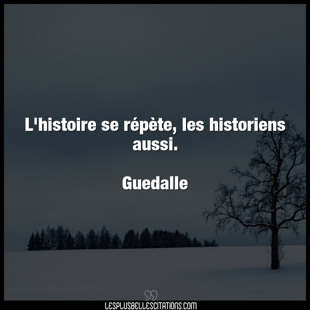 Citation Guedalle Histoire L Histoire Se Repete Les Historiens Aussi