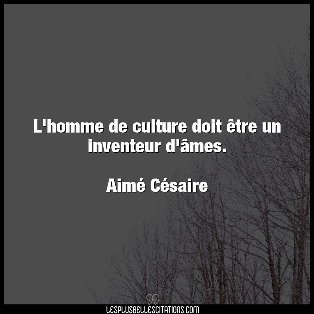 Citation Aimé Césaire Culture : L'homme de culture doit être un inventeur d'...