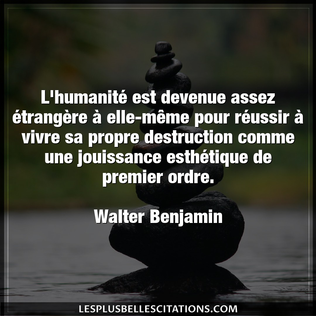 Citation Walter Benjamin Destruction L Humanite Est Devenue Assez Etrangere A