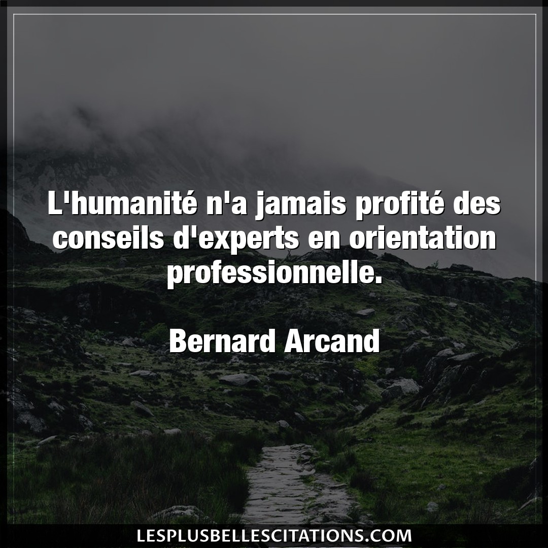 Citation Bernard Arcand Conseils L Humanite N A Jamais Profite Des Conseils