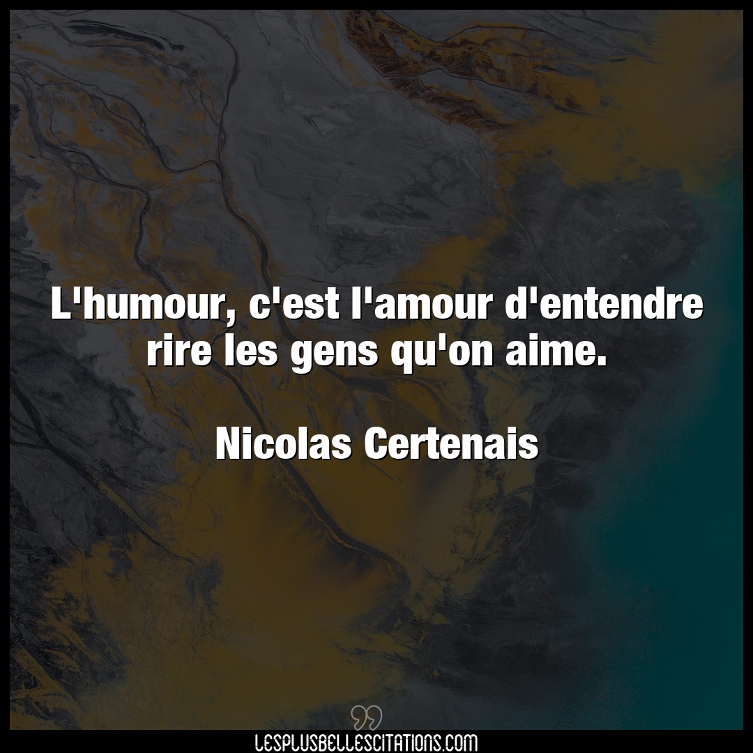 Citation Nicolas Certenais Aime L Humour C Est L Amour D Entendre Rire Les G