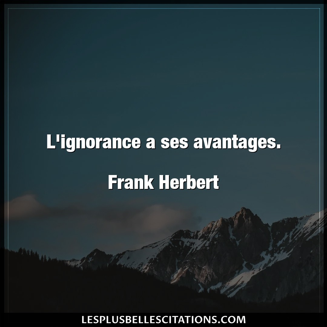 L’ignorance a ses avantages.

Frank Herbert