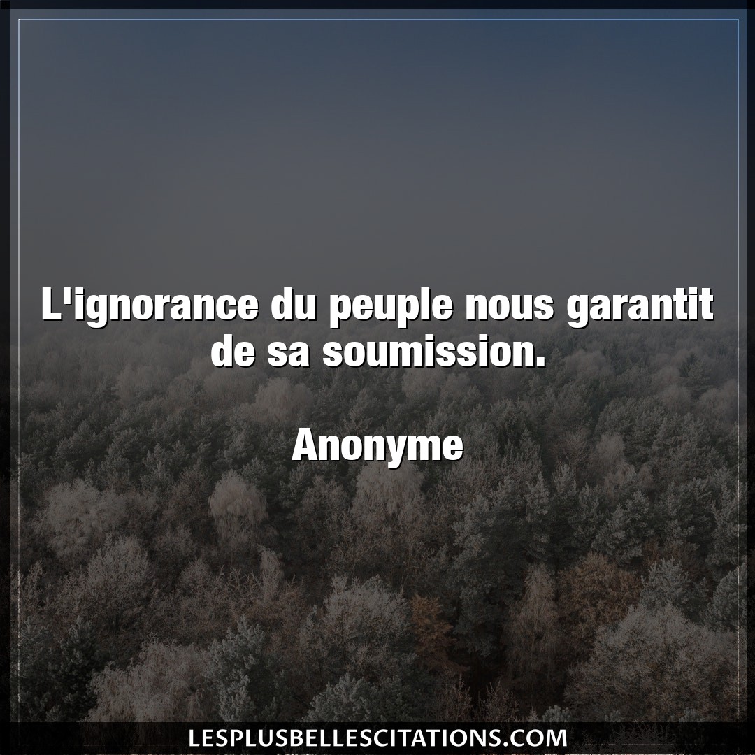 Citation Anonyme Ignorance L Ignorance Du Peuple Nous Garantit De Sa Sou