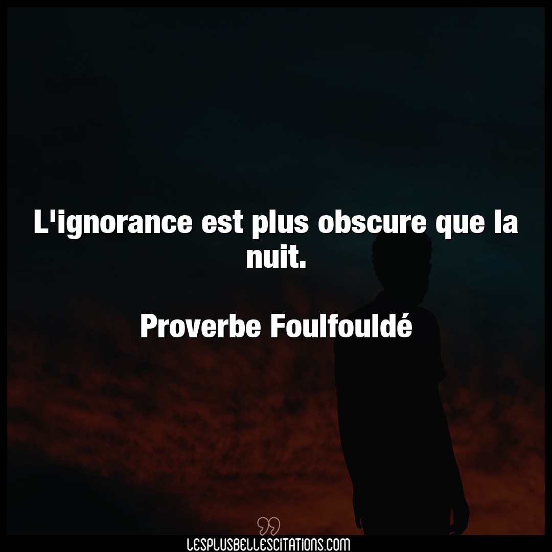 Citation Proverbe Foulfoulde Ignorance L Ignorance Est Plus Obscure Q