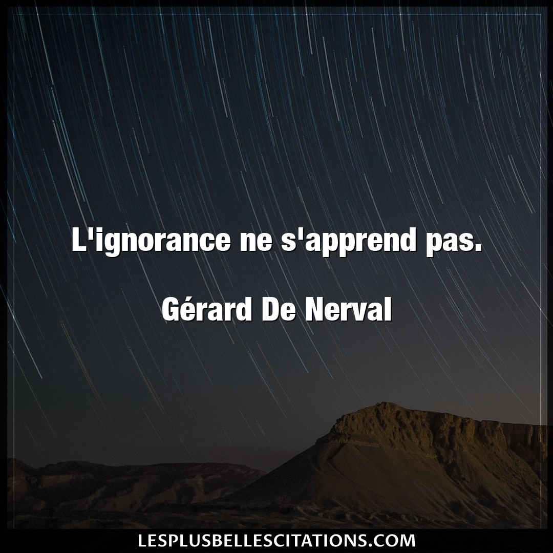 L’ignorance ne s’apprend pas.

Gérard De N