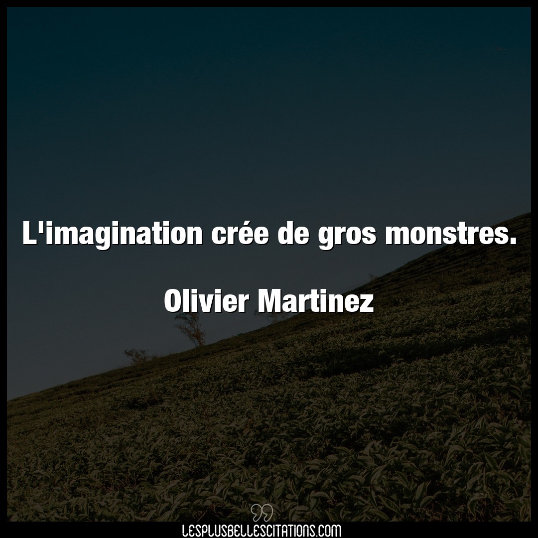 L’imagination crée de gros monstres.

Oliv