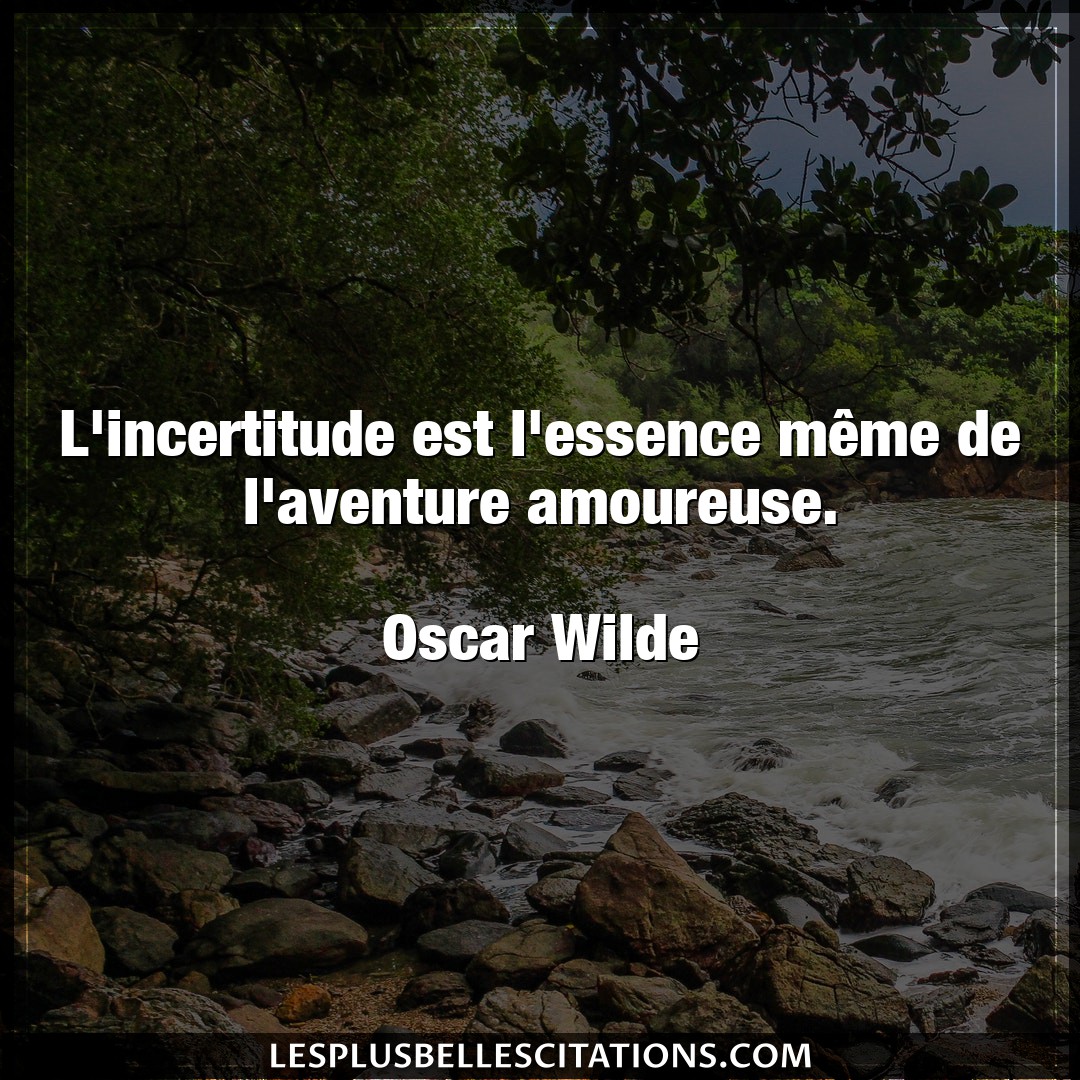 Citation Oscar Wilde Amoureuse L Incertitude Est L Essence Meme De L Aventu