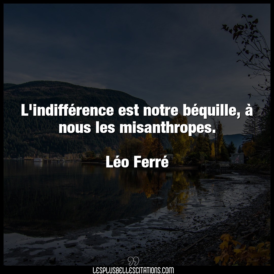 Citation Leo Ferre Indifference L Indifference Est Notre Bequille A Nous