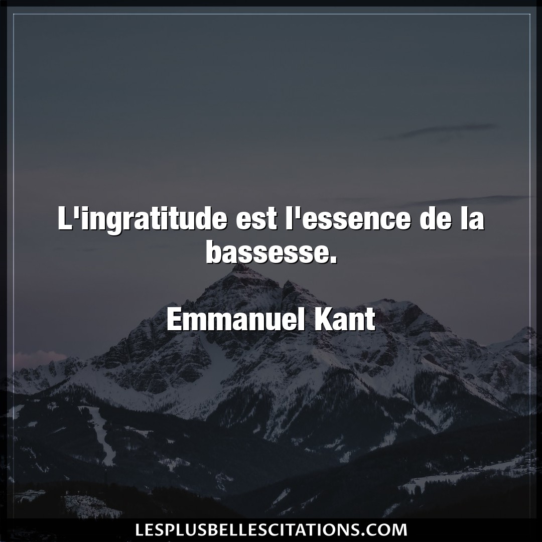 Citation Emmanuel Kant Ingratitude L Ingratitude Est L Essence De La Bassesse