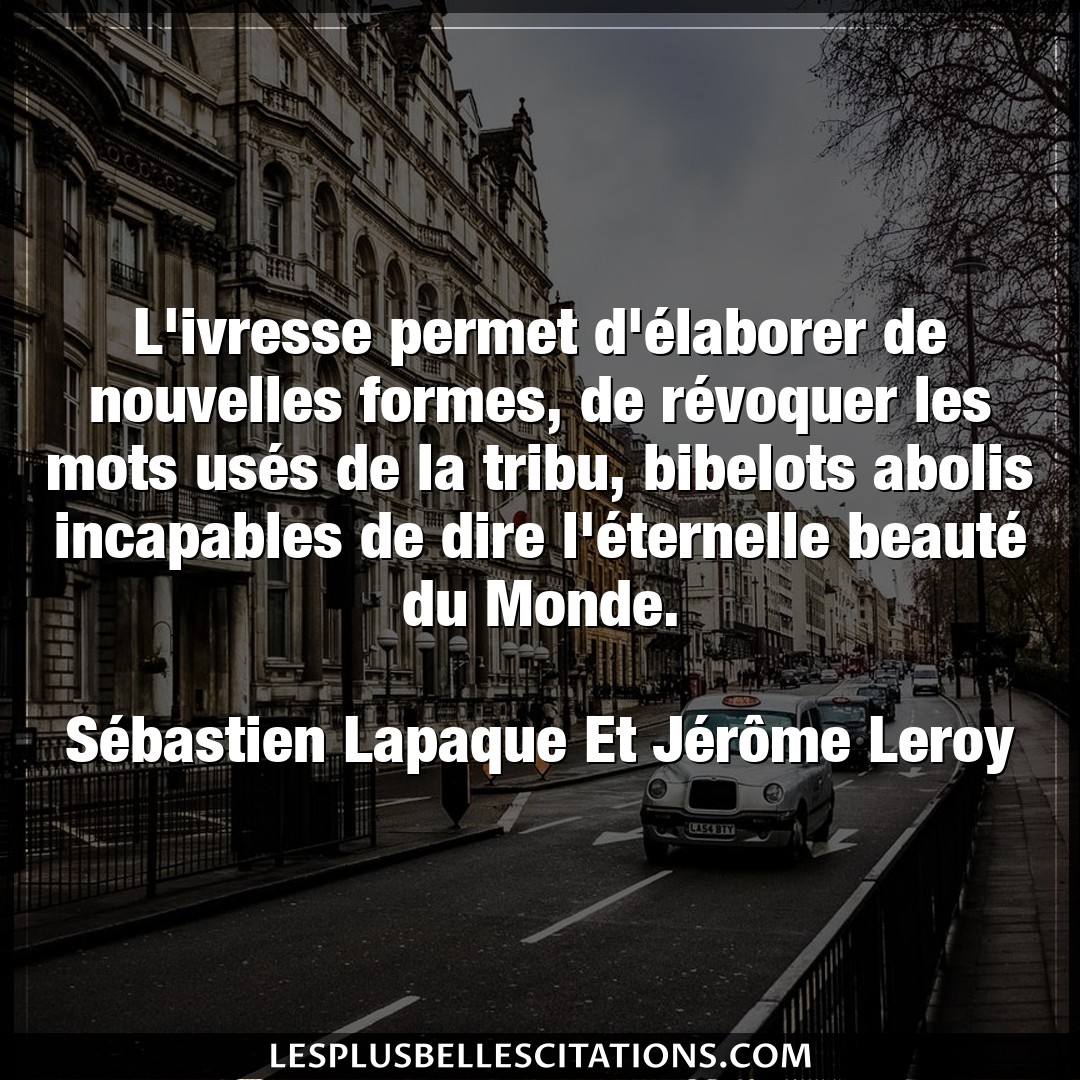 Citation Sebastien Lapaque Et Jerome Leroy Dire L Ivresse Permet D Elaborer De Nouvelles For