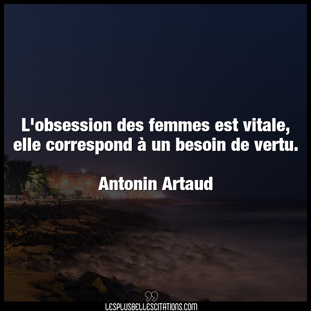 Citation Antonin Artaud Besoin L Obsession Des Femmes Est Vitale Elle Corre