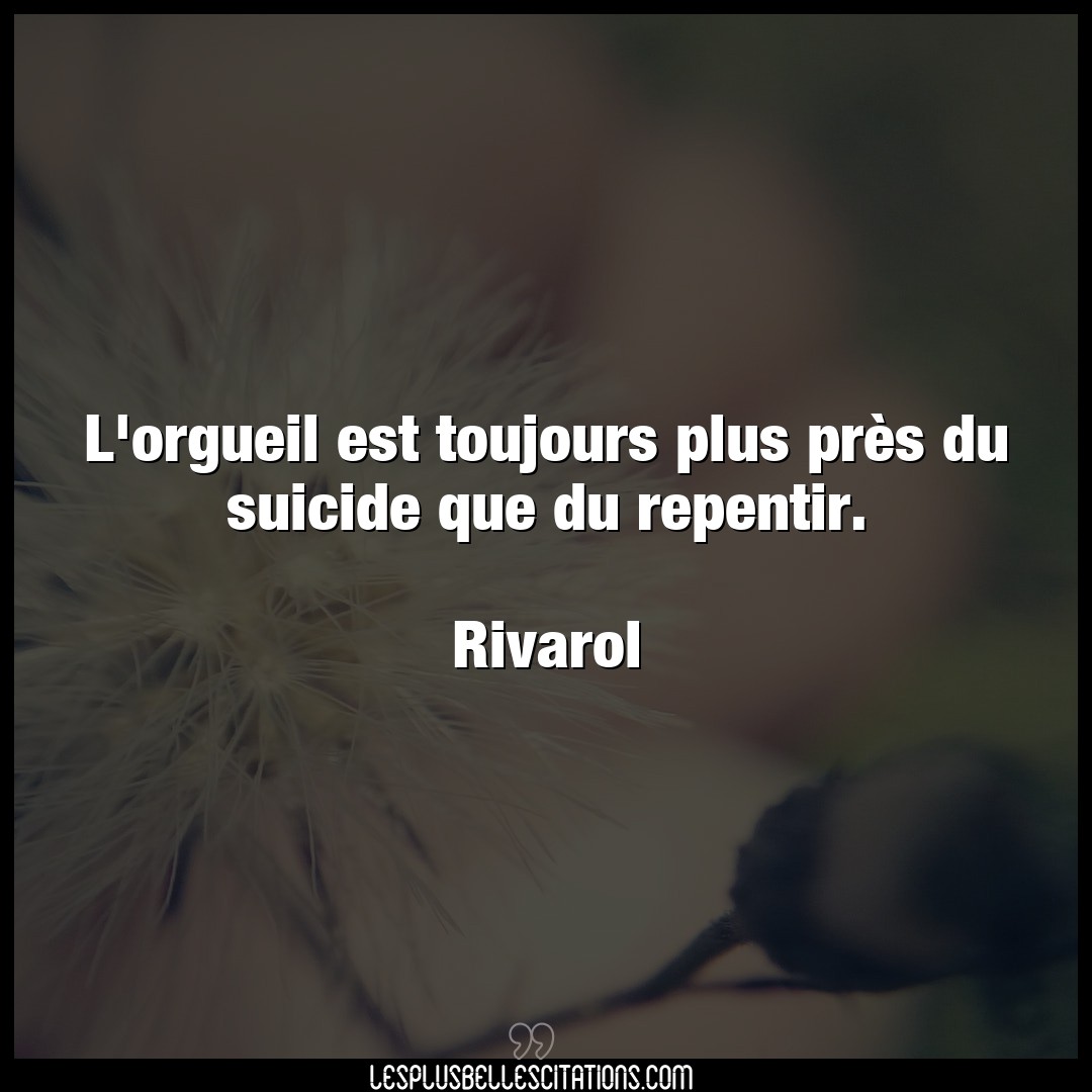 Citation Rivarol Orgueil L Orgueil Est Toujours Plus Pres Du Suicide