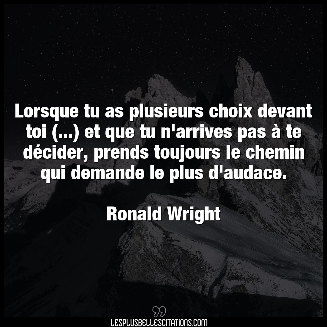 Citation Ronald Wright Audace Lorsque Tu As Plusieurs Choix Devant Toi