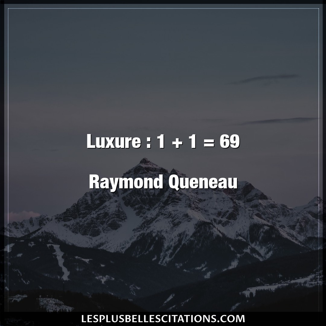 Luxure : 1 + 1 = 69

Raymond Queneau