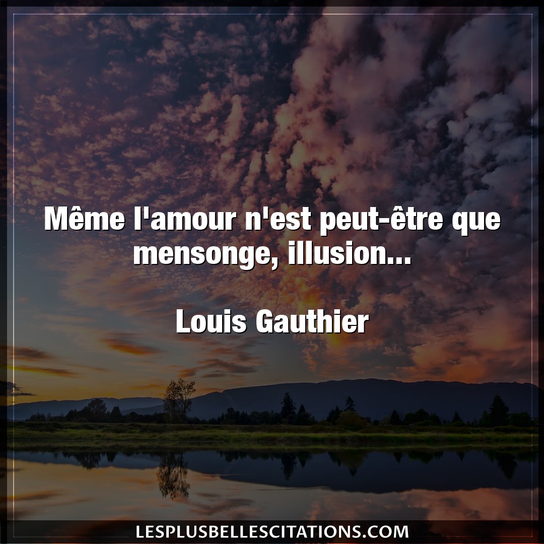 Citation Louis Gauthier Amour Meme L Amour N Est Peut Etre Que Mensonge