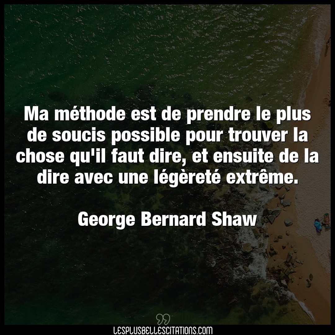 Citation George Bernard Shaw Chose Ma Methode Est De Prendre Le Plus De Soucis