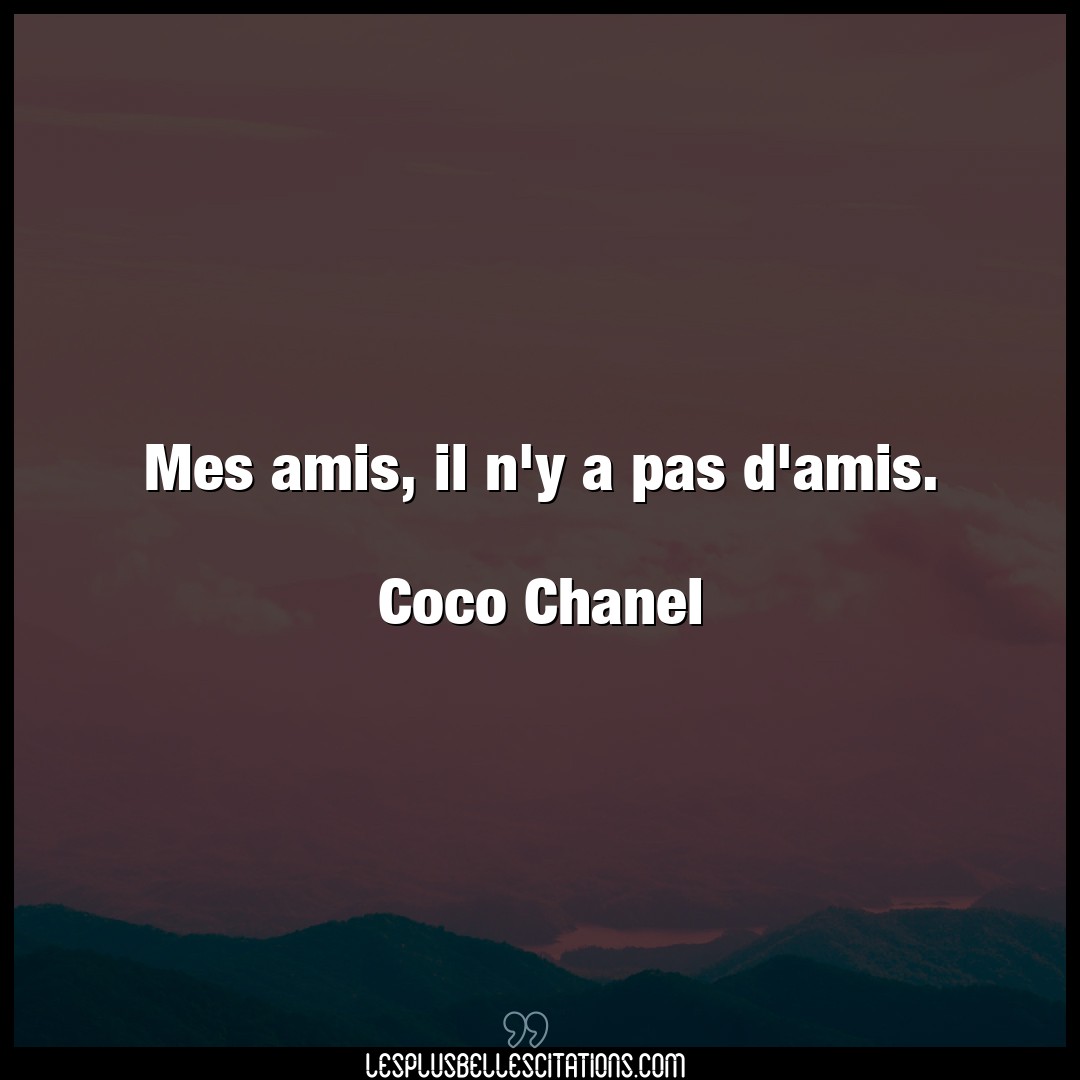 Mes amis, il n’y a pas d’amis.

Coco Chanel