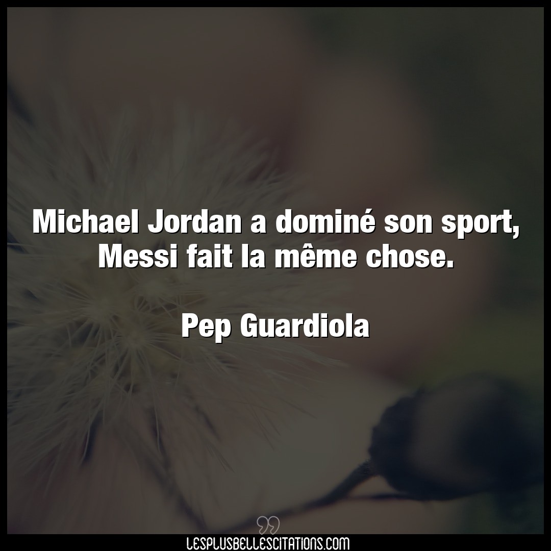 Michael Jordan a dominé son sport, Messi fai