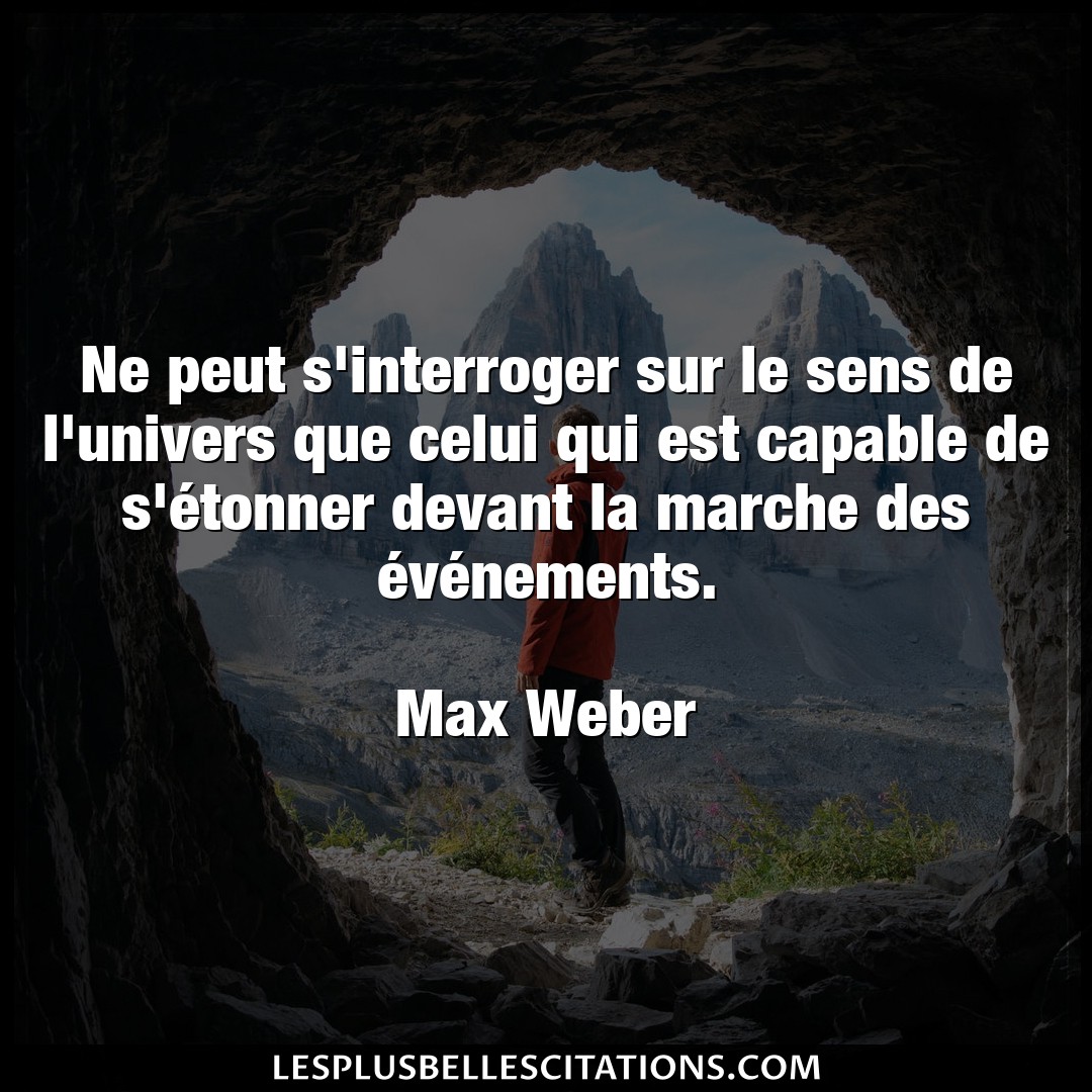 Citation Max Weber Devant Ne Peut S Interroger Sur Le Sens De L Univers