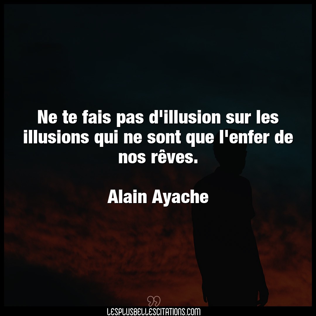 Citation Alain Ayache Enfer Ne Te Fais Pas D Illusion Sur Les Illusions Q