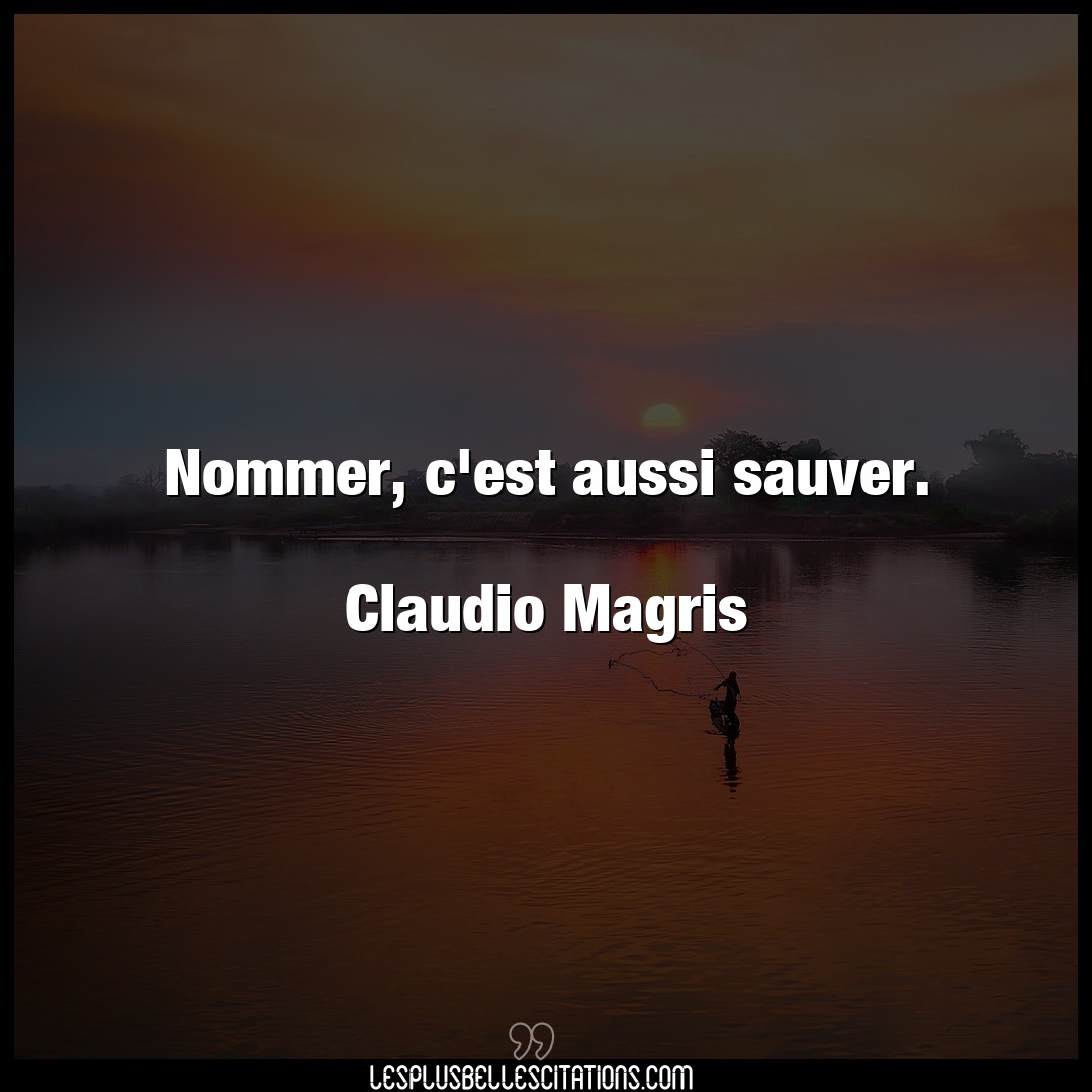 Nommer, c’est aussi sauver.

Claudio Magris