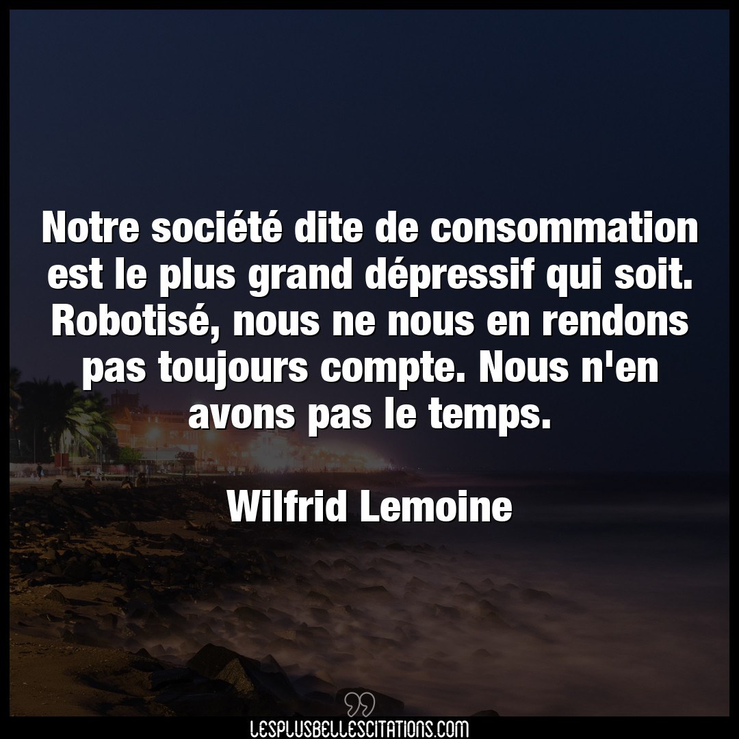 Citation Wilfrid Lemoine Compte Notre Societe Dite De Consommation Est Le P