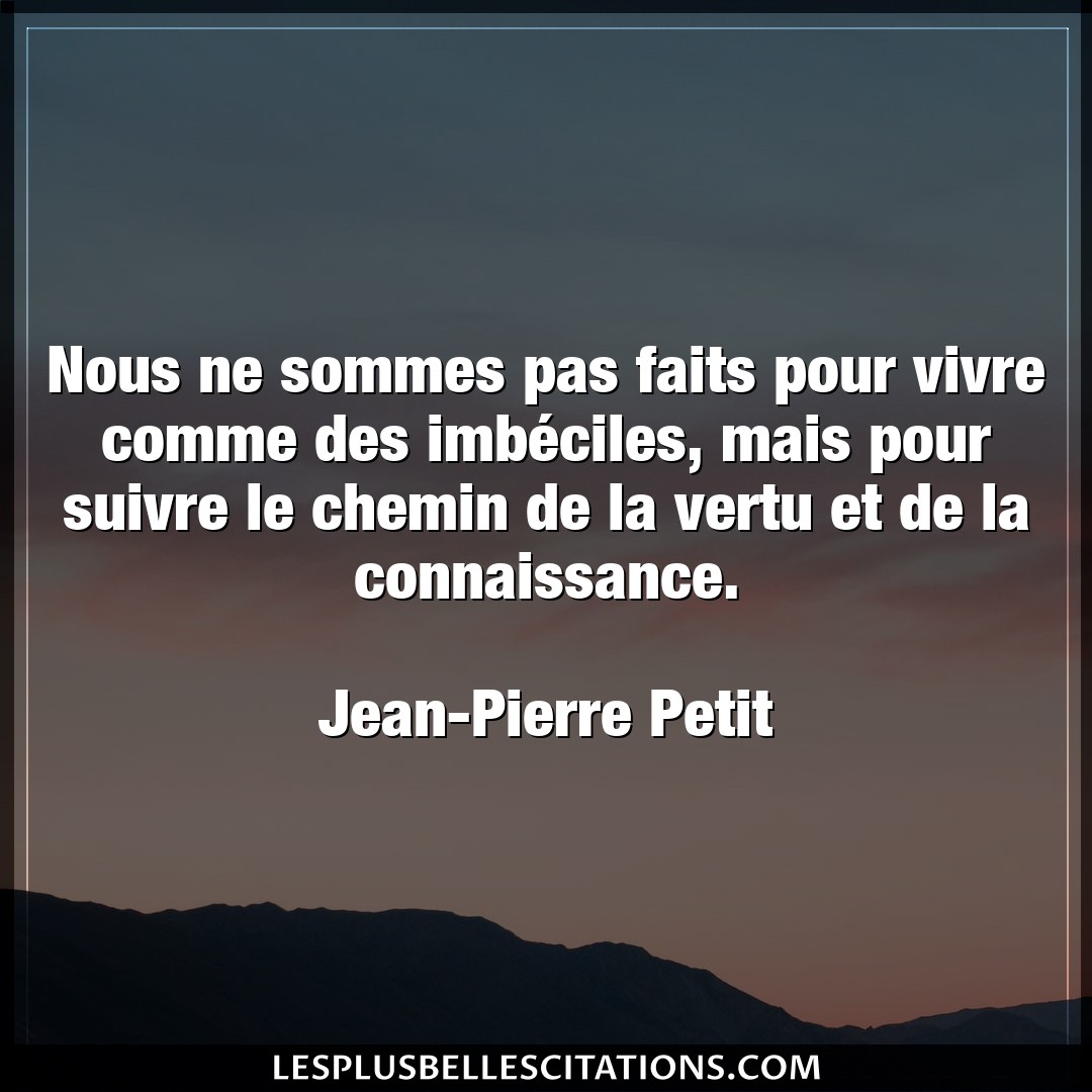Citation Jean Pierre Petit Chemin Nous Ne Sommes Pas Faits Pour Vivre Comme Des