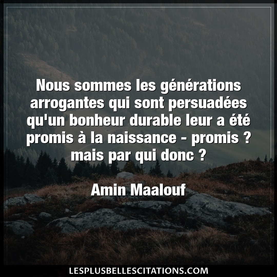 Citation Amin Maalouf Bonheur Nous Sommes Les Generations Arrogantes Qui