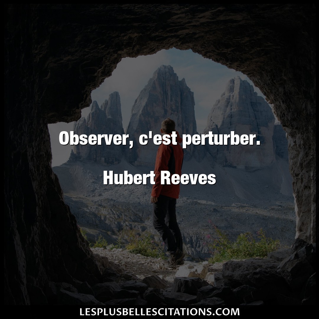 Observer, c’est perturber.

Hubert Reeves