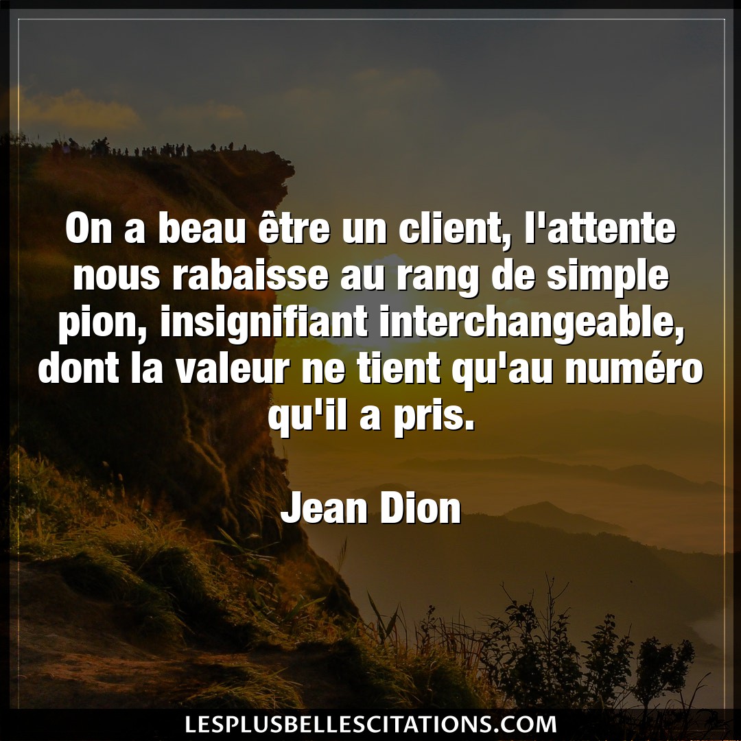 Citation Jean Dion Attente On A Beau Etre Un Client L Attente Nous Rab