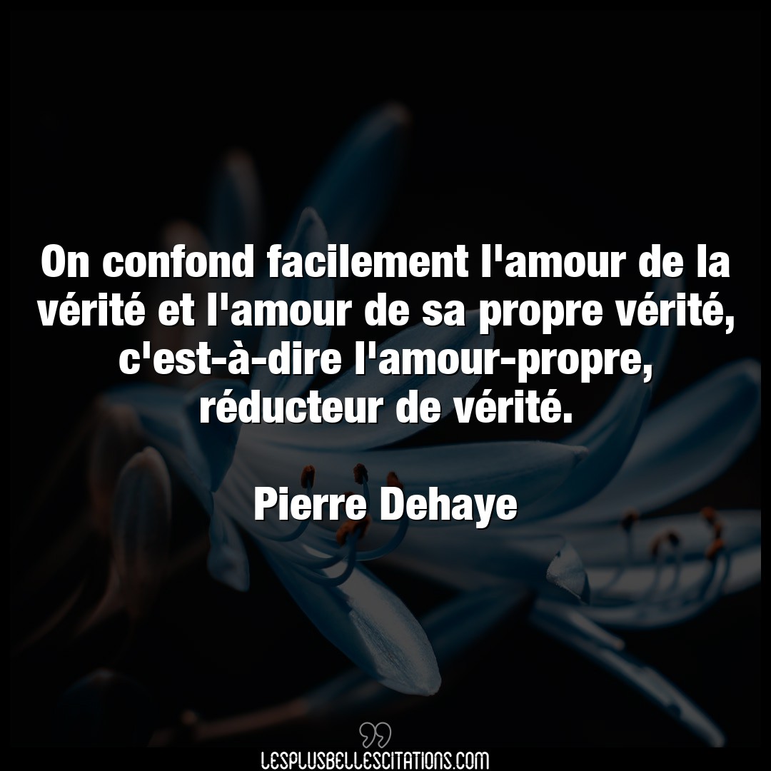 Citation Pierre Dehaye Amour On Confond Facilement L Amour De La Verite