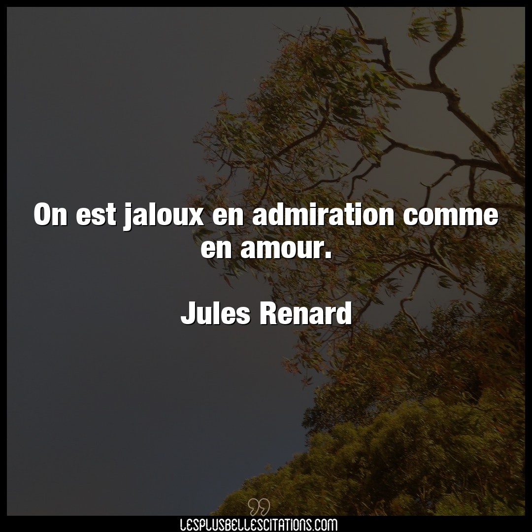 On est jaloux en admiration comme en amour.