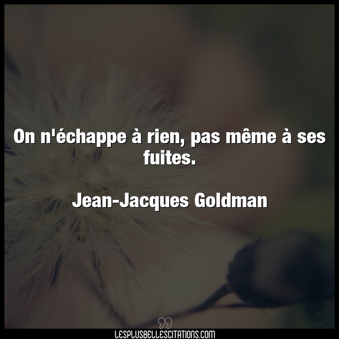 Citation Jean Jacques Goldman Fuite On N Echappe A Rien Pas Meme A Ses Fuite