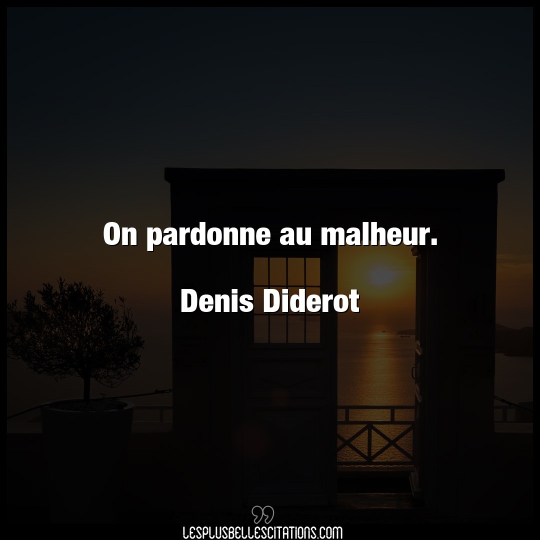 On pardonne au malheur.

Denis Diderot