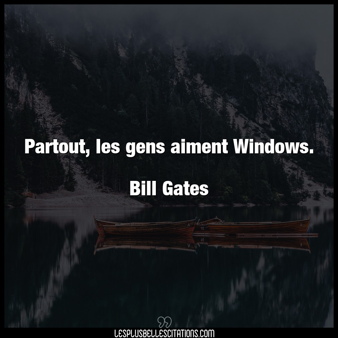 Partout, les gens aiment Windows.

Bill Gat