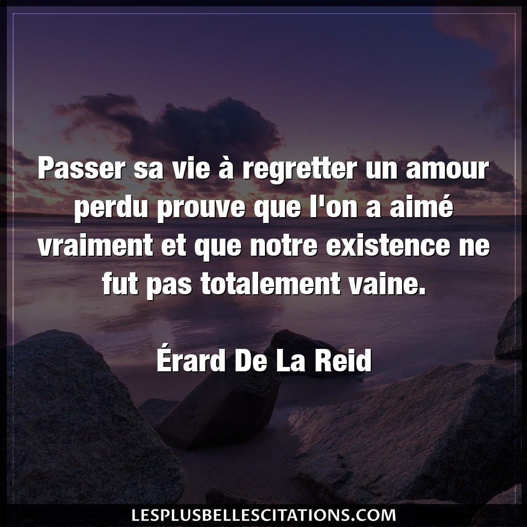 Citation Erard De La Reid Amour Passer Sa Vie A Regretter Un Amour Perdu Pro