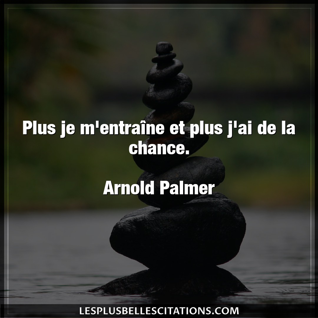 Citation Arnold Palmer Chance Plus Je M Entraine Et Plus J Ai De La Chance