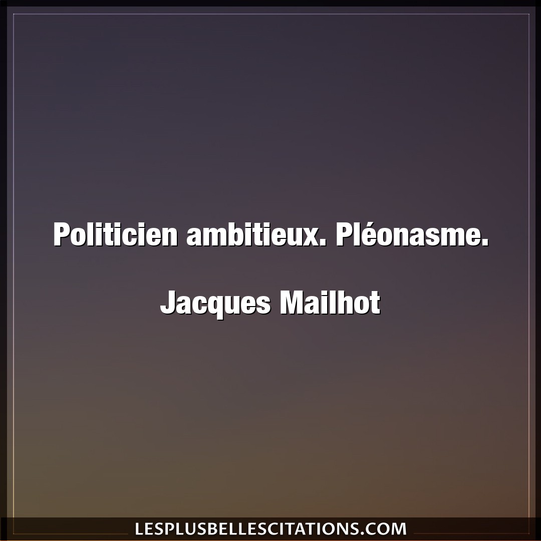 Politicien ambitieux. Pléonasme.

Jacques