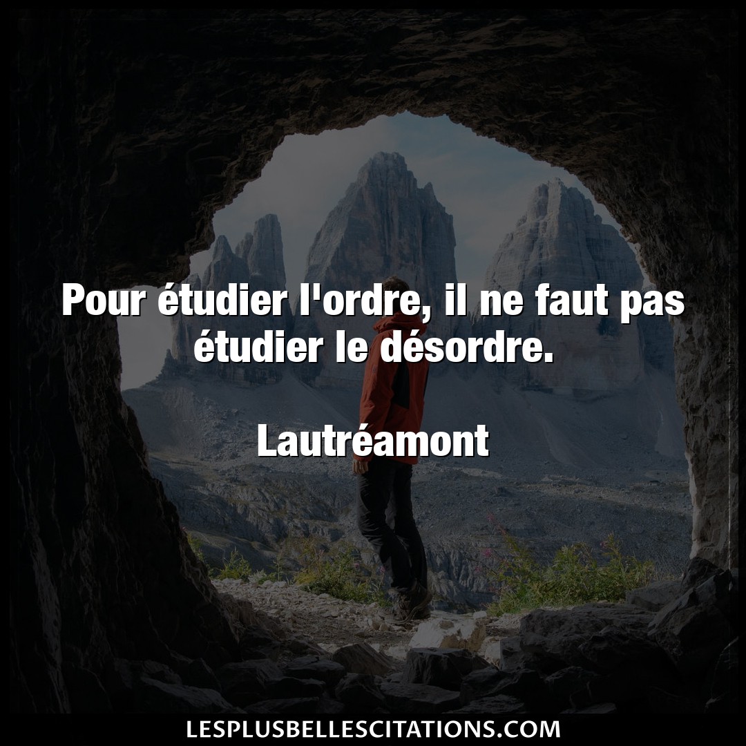 Citation Lautreamont Desordre Pour Etudier L Ordre Il Ne Faut Pas Etudie