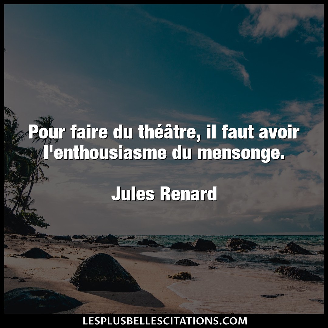 Citation Jules Renard Avoir Pour Faire Du Theatre Il Faut Avoir L Enth