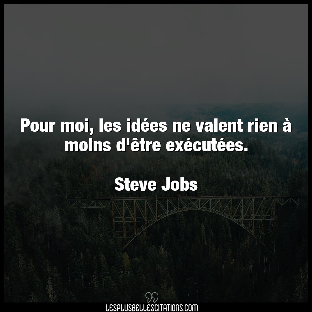 Citation Steve Jobs Idees Pour Moi Les Idees Ne Valent Rien A Moins