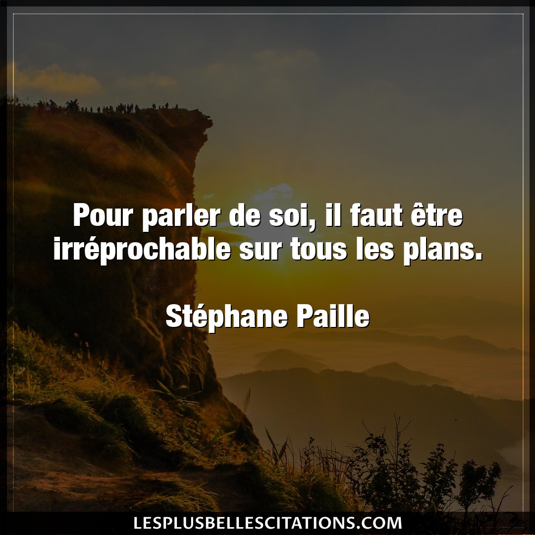 Citation Stephane Paille Parler Pour Parler De Soi Il Faut Etre Irreprocha