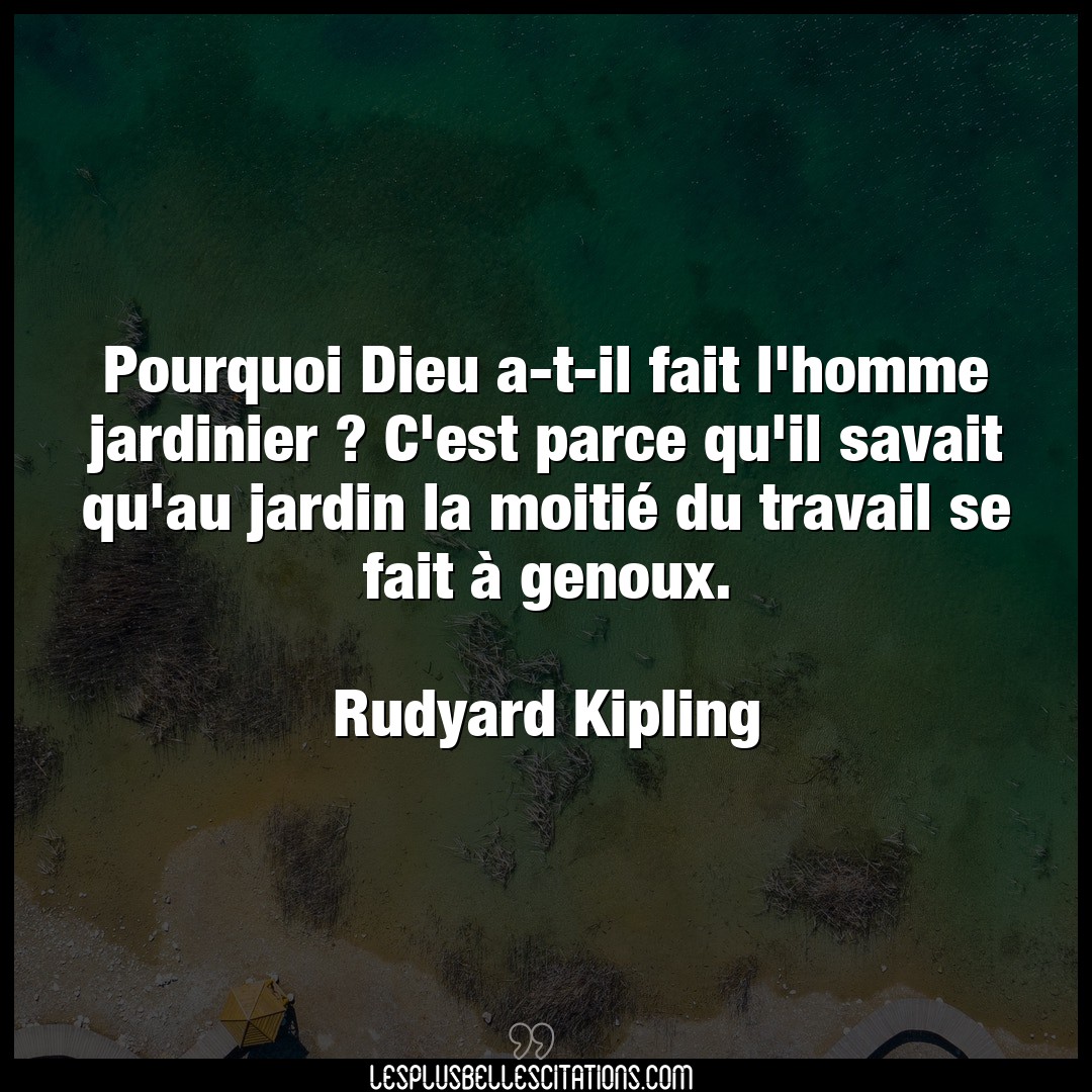 Citation Rudyard Kipling Dieu Pourquoi Dieu A T Il Fait L Homme Jardinier